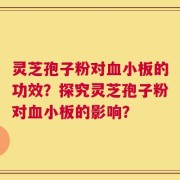 灵芝孢子粉对血小板的功效？探究灵芝孢子粉对血小板的影响？