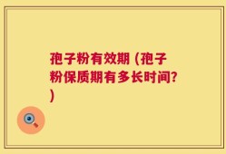 孢子粉有效期 (孢子粉保质期有多长时间？)