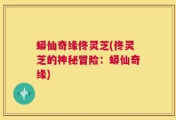 蟒仙奇缘佟灵芝(佟灵芝的神秘冒险：蟒仙奇缘)