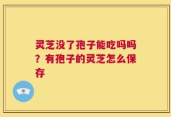 灵芝没了孢子能吃吗吗？有孢子的灵芝怎么保存