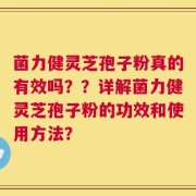 菌力健灵芝孢子粉真的有效吗？？详解菌力健灵芝孢子粉的功效和使用方法？