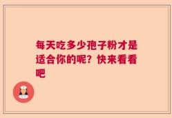 每天吃多少孢子粉才是适合你的呢？快来看看吧