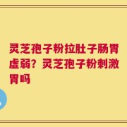 灵芝孢子粉拉肚子肠胃虚弱？灵芝孢子粉刺激胃吗