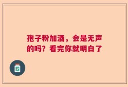 孢子粉加酒，会是无声的吗？看完你就明白了