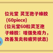 位元堂 灵芝孢子蜂胶 (60piece)(位元堂60粒灵芝孢子蜂胶：增强免疫力，改善发炎和疲劳状态)