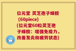位元堂 灵芝孢子蜂胶 (60piece)(位元堂60粒灵芝孢子蜂胶：增强免疫力，改善发炎和疲劳状态)
