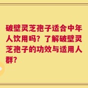 破壁灵芝孢子适合中年人饮用吗？了解破壁灵芝孢子的功效与适用人群？