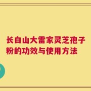 长白山大雷家灵芝孢子粉的功效与使用方法