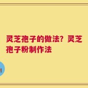灵芝孢子的做法？灵芝孢子粉制作法