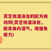 灵芝祛湿汤包的配方和功效(灵芝祛湿汤包，驱走体内湿气，增强免疫力)