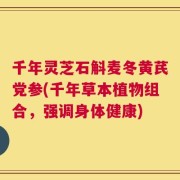 千年灵芝石斛麦冬黄芪党参(千年草本植物组合，强调身体健康)