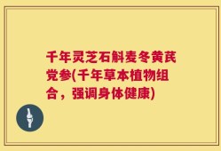 千年灵芝石斛麦冬黄芪党参(千年草本植物组合，强调身体健康)