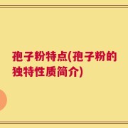 孢子粉特点(孢子粉的独特性质简介)