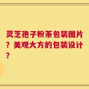 灵芝孢子粉茶包装图片？美观大方的包装设计？