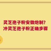 灵芝孢子粉安徽炮制？冲灵芝孢子粉正确步骤