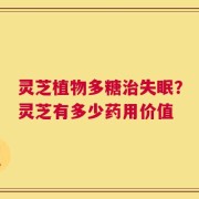 灵芝植物多糖治失眠？灵芝有多少药用价值