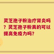 灵芝孢子粉治疗肾炎吗？灵芝孢子粉真的可以提高免疫力吗？