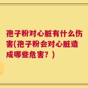 孢子粉对心脏有什么伤害(孢子粉会对心脏造成哪些危害？)