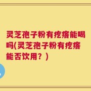 灵芝孢子粉有疙瘩能喝吗(灵芝孢子粉有疙瘩能否饮用？)
