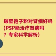 破壁孢子粉对肾病好吗(PSP能治疗肾病吗？专家科学解析)