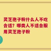 灵芝孢子粉什么人不吃合适？哪类人不适合服用灵芝孢子粉