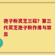 孢子粉灵芝三萜？第三代灵芝孢子粉作用与禁忌