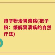 孢子粉治胃溃疡(孢子粉：缓解胃溃疡的自然疗法)