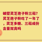 破壁灵芝孢子粉三萜？灵芝孢子粉吃了一年了，灵芝多糖、三萜成份含量双高吗