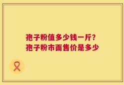 孢子粉值多少钱一斤？孢子粉市面售价是多少