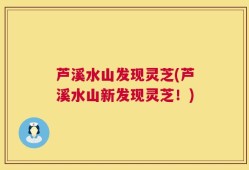 芦溪水山发现灵芝(芦溪水山新发现灵芝！)