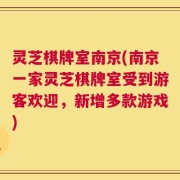 灵芝棋牌室南京(南京一家灵芝棋牌室受到游客欢迎，新增多款游戏)