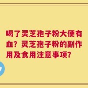 喝了灵芝孢子粉大便有血？灵芝孢子粉的副作用及食用注意事项？