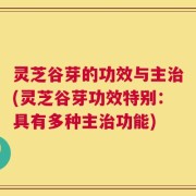 灵芝谷芽的功效与主治(灵芝谷芽功效特别：具有多种主治功能)