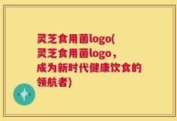 灵芝食用菌logo(灵芝食用菌logo，成为新时代健康饮食的领航者)