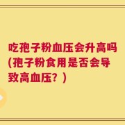 吃孢子粉血压会升高吗(孢子粉食用是否会导致高血压？)
