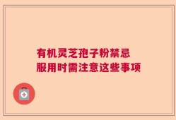 有机灵芝孢子粉禁忌 服用时需注意这些事项