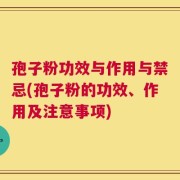孢子粉功效与作用与禁忌(孢子粉的功效、作用及注意事项)