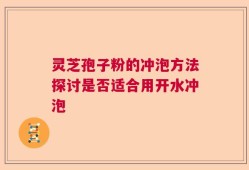 灵芝孢子粉的冲泡方法探讨是否适合用开水冲泡