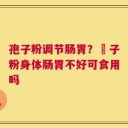 孢子粉调节肠胃？鮑子粉身体肠胃不好可食用吗
