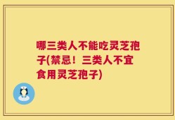 哪三类人不能吃灵芝孢子(禁忌！三类人不宜食用灵芝孢子)