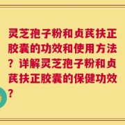灵芝孢子粉和贞芪扶正胶囊的功效和使用方法？详解灵芝孢子粉和贞芪扶正胶囊的保健功效？