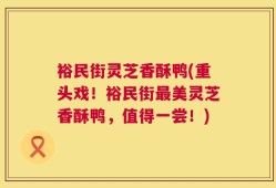 裕民街灵芝香酥鸭(重头戏！裕民街最美灵芝香酥鸭，值得一尝！)