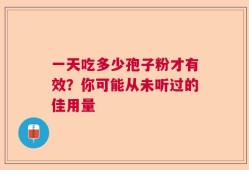 一天吃多少孢子粉才有效？你可能从未听过的佳用量