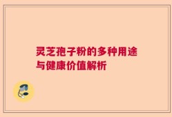 灵芝孢子粉的多种用途与健康价值解析