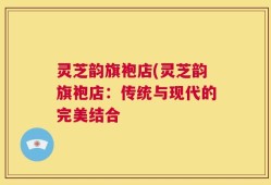 灵芝韵旗袍店(灵芝韵旗袍店：传统与现代的完美结合