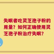 失眠者吃灵芝孢子粉的用量？如何正确使用灵芝孢子粉治疗失眠？