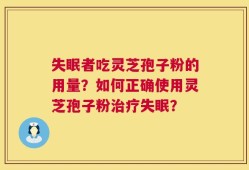 失眠者吃灵芝孢子粉的用量？如何正确使用灵芝孢子粉治疗失眠？