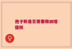 孢子粉是否需要缴纳增值税