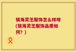 镇海灵芝服饰怎么样呀(镇海灵芝服饰品质如何？)