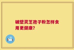 破壁灵芝孢子粉怎样食用更健康？